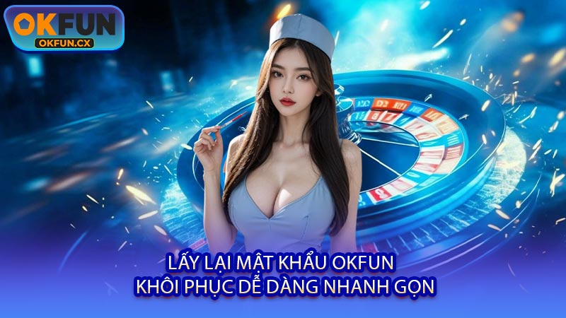 Lấy Lại Mật Khẩu OKFUN - Khôi Phục Dễ Dàng Nhanh Gọn