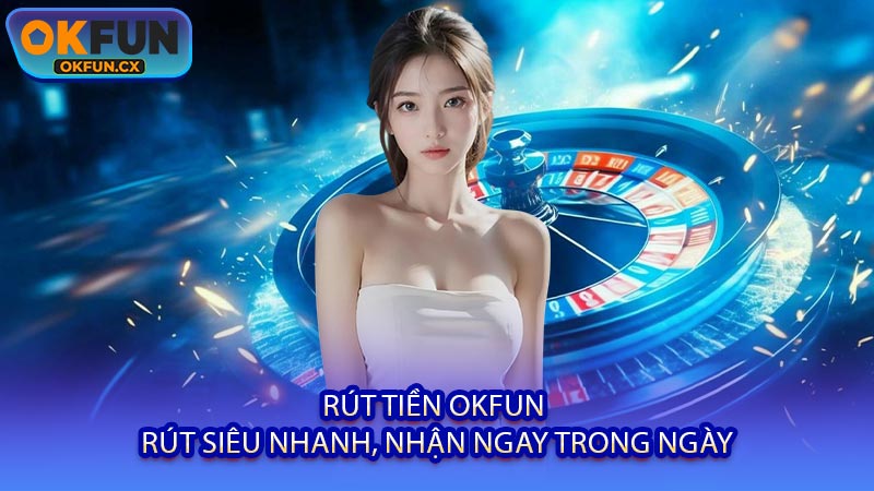 Rút Tiền OKFUN - Rút Siêu Nhanh, Nhận Ngay Trong Ngày
