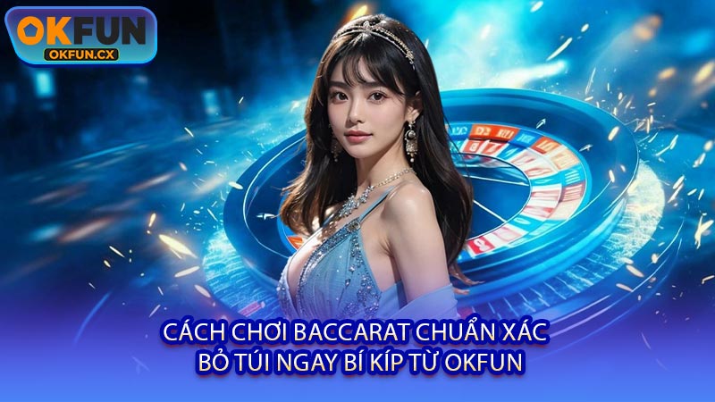Cách Chơi Baccarat Chuẩn Xác - Bỏ Túi Ngay Bí Kíp Từ OKFUN