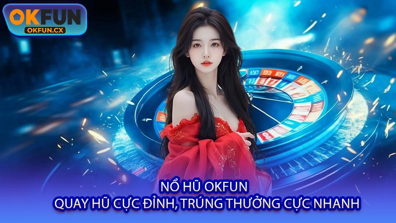 Nổ Hũ OKFUN - Quay Hũ Cực Đỉnh, Trúng Thưởng Cực Nhanh