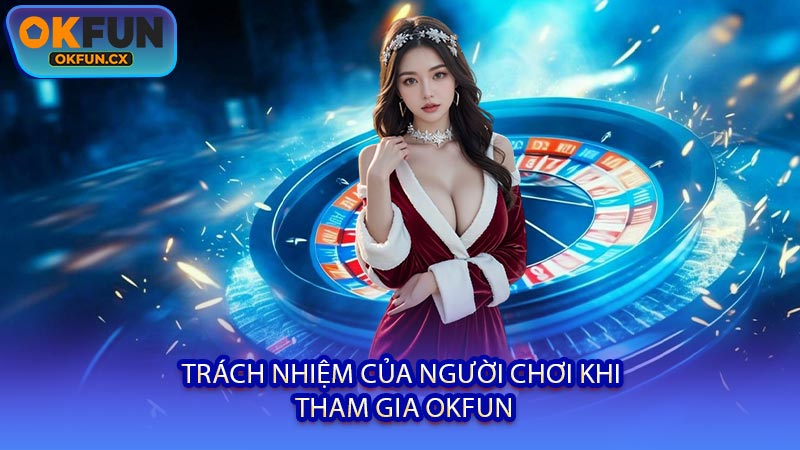 Trách Nhiệm Của Người Chơi Khi Tham Gia OKFUN